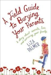 A Field Guide to Burying your Parents by Liza Palmer A Field Guide to Burying your Parents by Liza Palmer